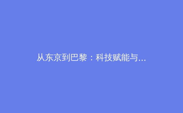从东京到巴黎：科技赋能与人性回归，奥运新周期的变革与思考 - 3