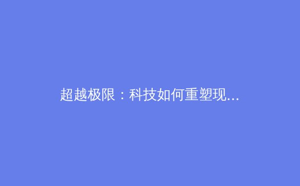 超越极限：科技如何重塑现代体育竞技与训练新边界 - 3