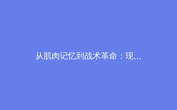 从肌肉记忆到战术革命：现代体育训练如何重塑竞技边界