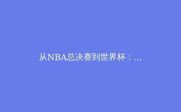 从NBA总决赛到世界杯：体育数据革命如何重塑竞技未来 - 2